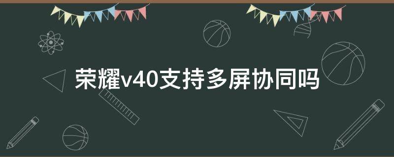 荣耀v40支持多屏协同吗（华为荣耀V10支持多屏协同吗）