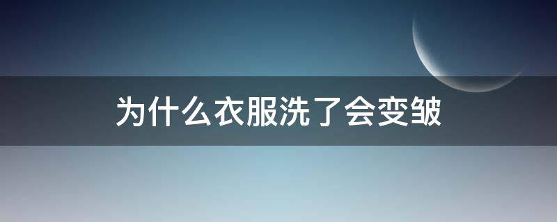 为什么衣服洗了会变皱 为什么衣服洗出来很皱