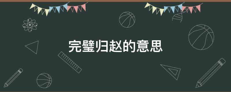 完璧归赵的意思 完璧归赵的什么意思