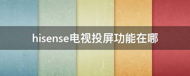 hisense电视投屏功能在哪 hisense电视上的投屏在哪设置