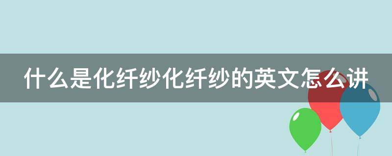 什么是化纤纱化纤纱的英文怎么讲 化纤 英文