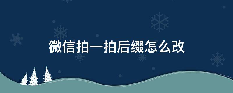 微信拍一拍后缀怎么改 微信拍一拍后缀怎么改多字