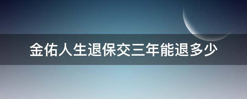 金佑人生退保交三年能退多少（金佑人生交了五年想退保可以退多少保费）