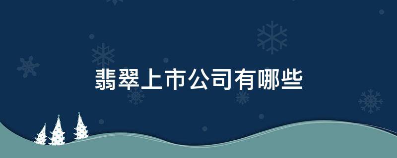 翡翠上市公司有哪些 翡翠的上市公司