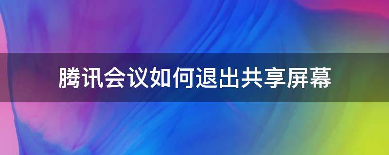 腾讯会议如何退出共享屏幕 腾讯会议如何停止共享屏幕