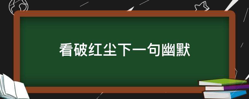 看破红尘下一句幽默 看破红尘搞笑段子