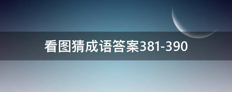 看图猜成语答案381-390（看图猜成语答案图解）