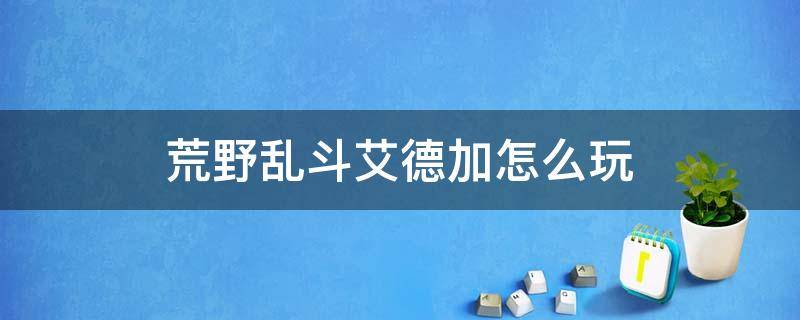 荒野乱斗艾德加怎么玩 荒野乱斗艾德加太强