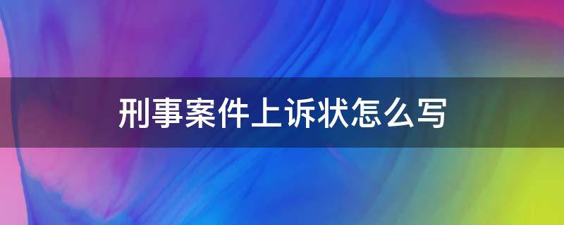 刑事案件上诉状怎么写 刑事上诉状怎么写?