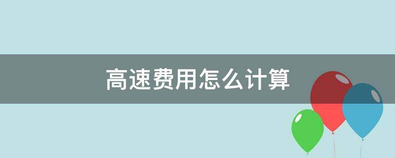 高速费用怎么计算（高速费用怎么算的）