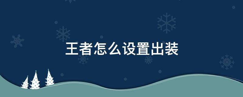 王者怎么设置出装 王者怎么设置出装别人看不到