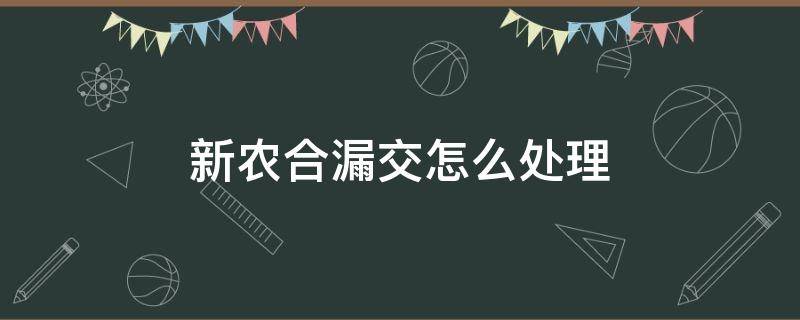 新农合漏交怎么处理 新农合漏交怎么处理,网上可以交吗