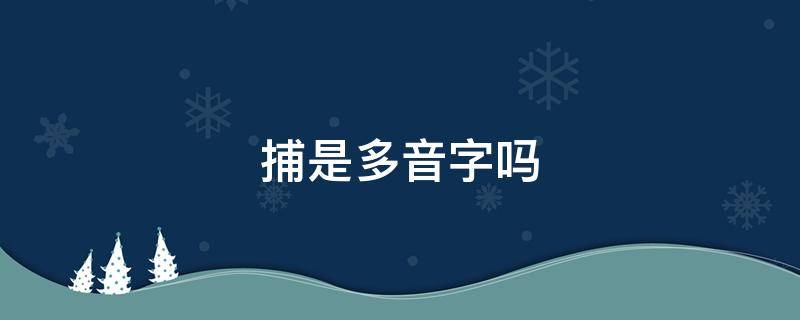 捕是多音字吗 捕的多音字是什么