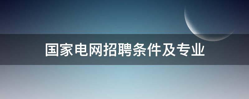 国家电网招聘条件及专业 浙江国家电网招聘条件及专业