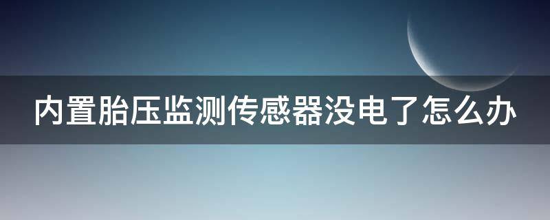 内置胎压监测传感器没电了怎么办 内置胎压监测传感器坏了怎么办