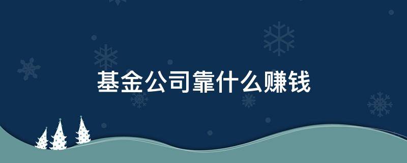 基金公司靠什么赚钱（etf基金公司靠什么赚钱）