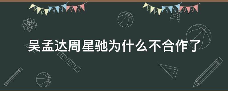 吴孟达周星驰为什么不合作了 吴孟达和周星驰为什么不合作了