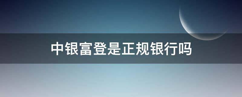 中银富登是正规银行吗 中银富登贷款正规吗