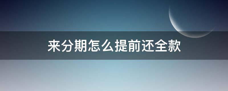 来分期怎么提前还全款 来分期怎么提前还款?