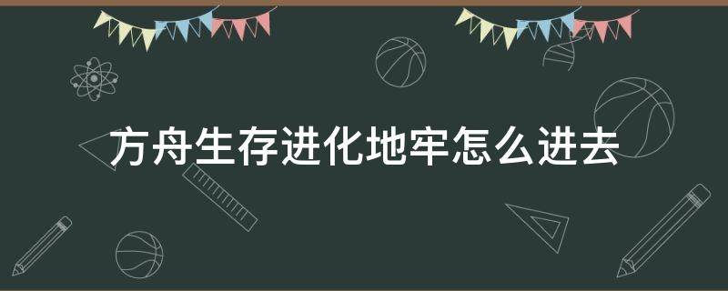 方舟生存进化地牢怎么进去 方舟生存进化地牢怎么进去上帝