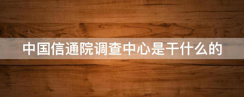 中国信通院调查中心是干什么的 中国信通院caict