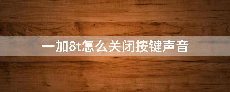 一加8t怎么关闭按键声音 一加8t怎么取消按键声音