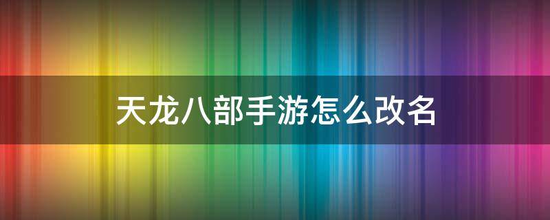 天龙八部手游怎么改名 天龙八部端游怎么改名