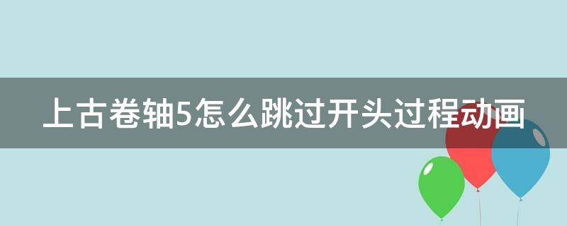 上古卷轴5怎么跳过开头过程动画 上古卷轴5开局动画怎么跳过