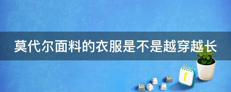 莫代尔面料的衣服是不是越穿越长 莫代尔面料的衣服会越穿越大吗?