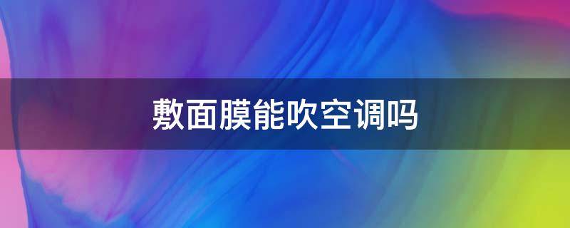 敷面膜能吹空调吗 敷面膜可以吹空调