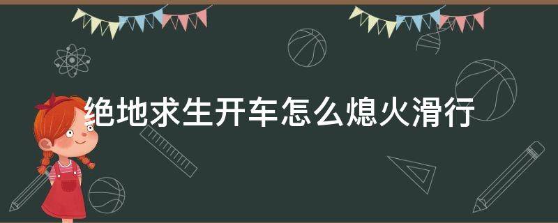 绝地求生开车怎么熄火滑行（绝地求生中车辆行驶过程中如何熄火）