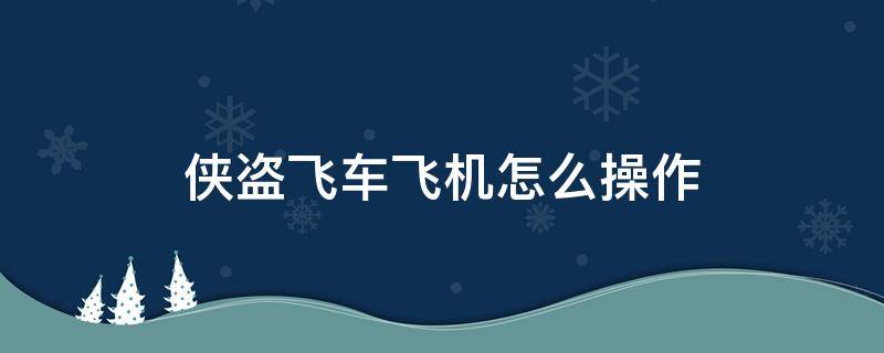 侠盗飞车飞机怎么操作（侠盗飞车飞机如何操作?）