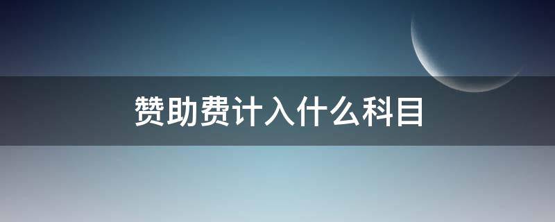 赞助费计入什么科目（商会赞助费计入什么科目）