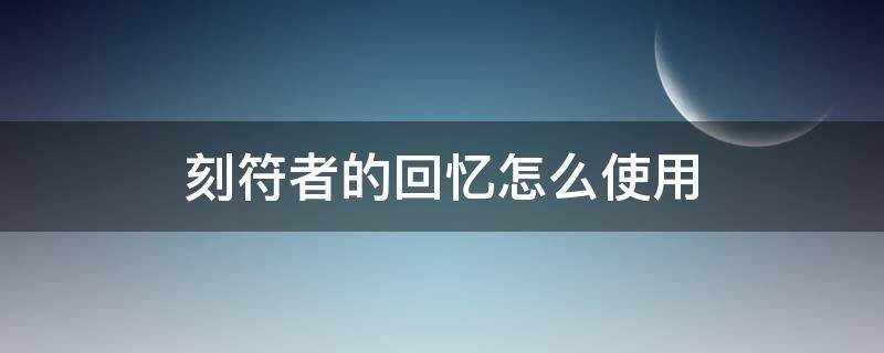 刻符者的回忆怎么使用 魔兽刻符者的回忆怎么使用