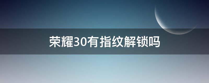 荣耀30有指纹解锁吗（荣耀30为什么没有指纹解锁）