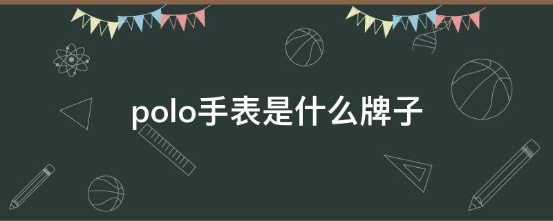 polo手表是什么牌子 polo手表是什么牌子价格