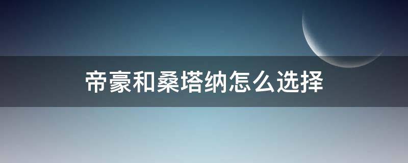 帝豪和桑塔纳怎么选择 桑塔纳对比帝豪哪个好