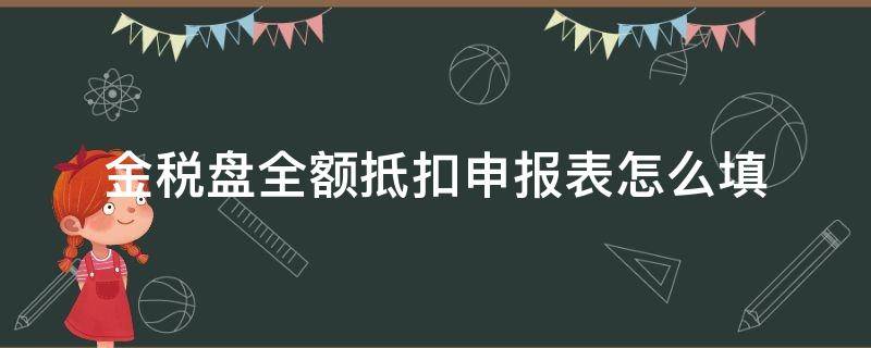 金税盘全额抵扣申报表怎么填（金税盘抵扣在申报表哪填）