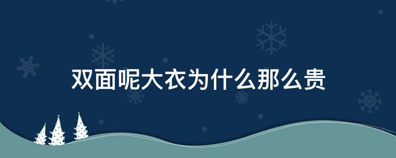 双面呢大衣为什么那么贵（双面呢大衣600多贵吗）