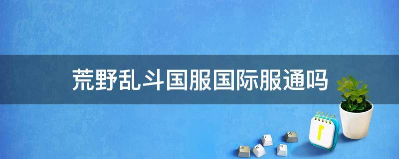 荒野乱斗国服国际服通吗 荒野乱斗国际服与国服互通吗