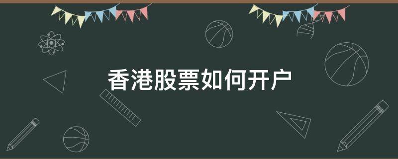 香港股票如何开户（香港股票如何开户资金要50万吗）