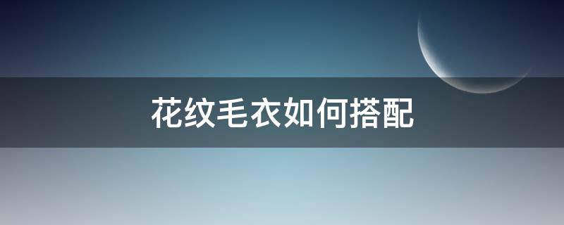 花纹毛衣如何搭配（花纹毛衣怎么搭配）