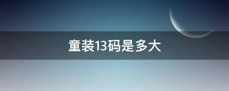 童装13码是多大（童装13码是多大穿的）