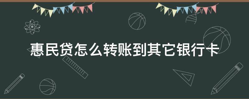 惠民贷怎么转账到其它银行卡 惠民贷怎么转账到其它银行卡用的密码是哪张卡