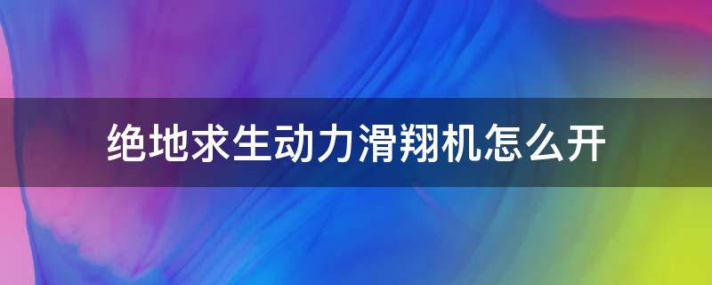 绝地求生动力滑翔机怎么开 pubg动力滑翔机怎么开