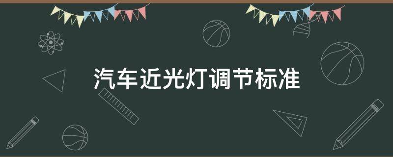 汽车近光灯调节标准 汽车近光灯调节标准车内视觉