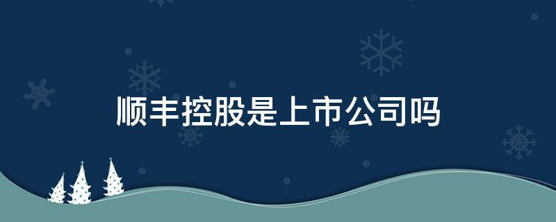 顺丰控股是上市公司吗 顺丰控股上市了吗