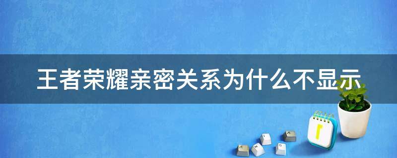 王者荣耀亲密关系为什么不显示 王者荣耀亲密关系为什么不显示好友