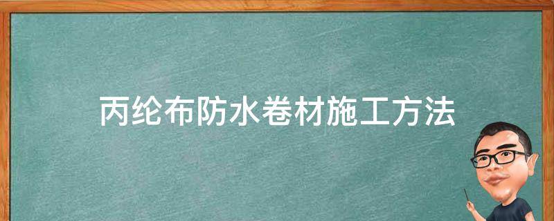 丙纶布防水卷材施工方法 丙纶布防水卷材施工方法粘合剂如何配