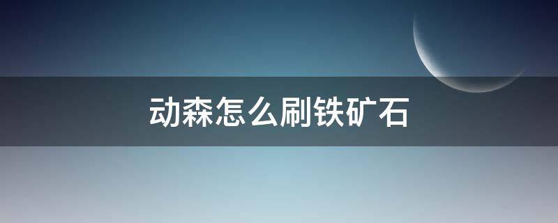 动森怎么刷铁矿石 动森怎样刷铁矿石